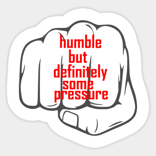 humble but definitely some pressure Sticker